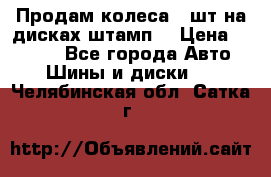 Продам колеса 4 шт на дисках штамп. › Цена ­ 4 000 - Все города Авто » Шины и диски   . Челябинская обл.,Сатка г.